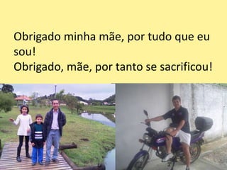 Obrigado minha mãe, por tudo que eu
sou!
Obrigado, mãe, por tanto se sacrificou!
 