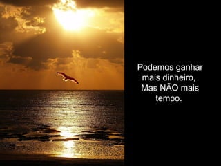 Podemos ganhar
mais dinheiro,
Mas NÃO mais
tempo.
 