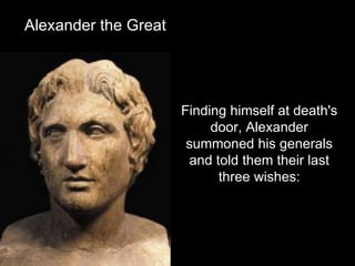 Finding himself at death's door, Alexander summoned his generals and told them their last three wishes: Alexander the Great 