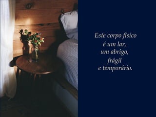 Este corpo físico
é um lar,
um abrigo,
frágil
e temporário.
 