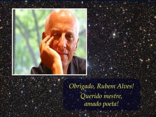 Obrigado, Rubem Alves!
Querido mestre,
amado poeta!
 