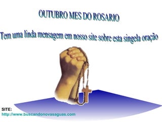 OUTUBRO MES DO ROSARIO Tem uma linda mensagem em nosso site sobre esta singela oração SITE: http://www.buscandonovasaguas.com 