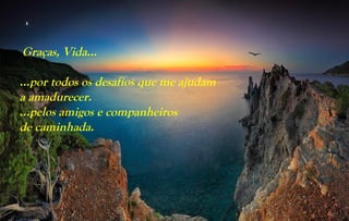 Graças, Vida...

…por todos os desafios que me ajudam
a amadurecer.
…pelos amigos e companheiros
de caminhada.
 
