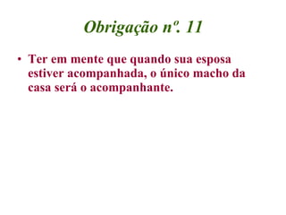 Obrigação nº. 11 <ul><li>Ter em mente que quando sua esposa estiver acompanhada, o único macho da casa será o acompanhante...