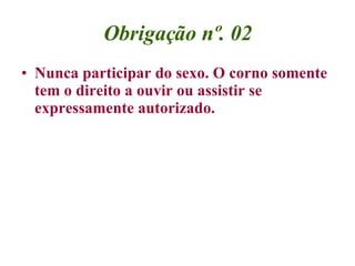 Obrigação nº. 02 Nunca participar do sexo. O corno somente tem o direito a ouvir ou assistir se expressamente autorizado. 