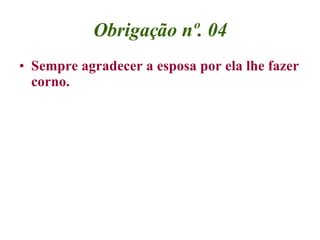 Obrigação nº. 04 Sempre agradecer a esposa por ela lhe fazer corno. 