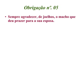 Obrigação nº. 05 <ul><li>Sempre agradecer, de joelhos, o macho que deu prazer para a sua esposa. </li></ul>
