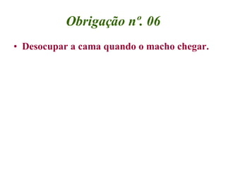 Obrigação nº. 06 <ul><li>Desocupar a cama quando o macho chegar. </li></ul>