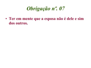 Obrigação nº. 07 <ul><li>Ter em mente que a esposa não é dele e sim dos outros. </li></ul>