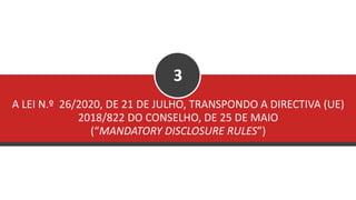 A LEI N.º 26/2020, DE 21 DE JULHO, TRANSPONDO A DIRECTIVA (UE)
2018/822 DO CONSELHO, DE 25 DE MAIO
(“MANDATORY DISCLOSURE RULES”)
3
 