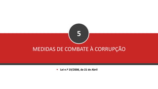 MEDIDAS DE COMBATE À CORRUPÇÃO
5
▪ Lei n.º 19/2008, de 21 de Abril
 