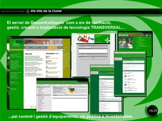 El servei de Descentralització  com a eix de facilitació, gestió, creació e implantació de tecnologia TRANSVERSAL... ...pel control i gestió d’equipaments, via pública e inventariables 18/20 