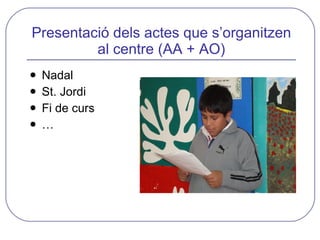 Presentació dels actes que s’organitzen al centre (AA + AO) <ul><li>Nadal </li></ul><ul><li>St. Jordi </li></ul><ul><li>Fi...