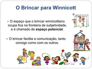 O Brincar para Winnicott
 Quando a criança brinca ela está dando
sinais de sua vivacidade, está se
socializando com outra...