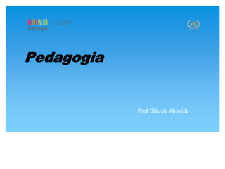 Pedagogia
Prof Gláucia Almeida
 