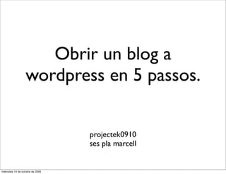 Obrir un blog a
                  wordpress en 5 passos.


                                  projectek0910
                                  ses pla marcell


miércoles 14 de octubre de 2009
 
