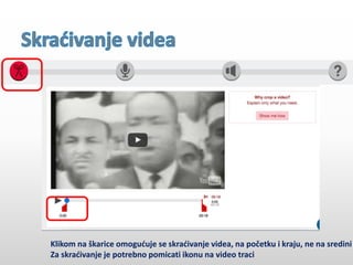 Klikom na škarice omogućuje se skraćivanje videa, na početku i kraju, ne na sredini
Za skraćivanje je potrebno pomicati ikonu na video traci
 