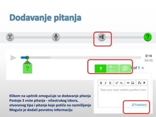 Klikom na upitnik omogućuje se dodavanje pitanja
Postoje 3 vrste pitanja - višestrukog izbora,
otvorenog tipa i pitanje koje potiče na razmišljanje
Moguće je dodati povratnu informaciju
 