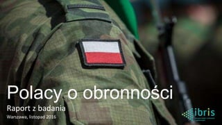 Polacy o obronności
Raport z badania
Warszawa, listopad 2016
 