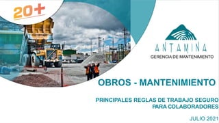 OBROS - MANTENIMIENTO
PRINCIPALES REGLAS DE TRABAJO SEGURO
PARA COLABORADORES
JULIO 2021
GERENCIA DE MANTENIMIENTO
 