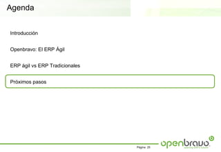 Agenda


Introducción


Openbravo: El ERP Ágil


ERP ágil vs ERP Tradicionales


Próximos pasos




                                Página 25
 
