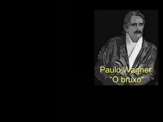 Paulo Wagner
“O bruxo”
 