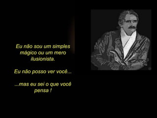 Eu não sou um simples
mágico ou um mero
ilusionista.
Eu não posso ver você...
...mas eu sei o que você
pensa !
 