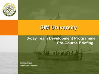 3-day Team Development Programme
Pre-Course Briefing
SIM UniversitySIM University
Nur Abidin Suleman
Training Consultant
Outward Bound Professional
 