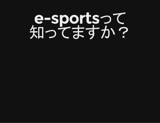 e-sportsって
知ってますか？
 