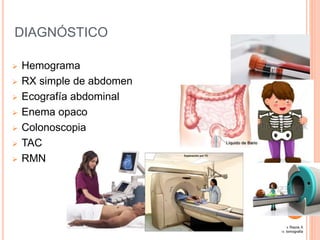 DIAGNÓSTICO
 Hemograma
 RX simple de abdomen
 Ecografía abdominal
 Enema opaco
 Colonoscopia
 TAC
 RMN
9. Rayos X
10. tomografia
 
