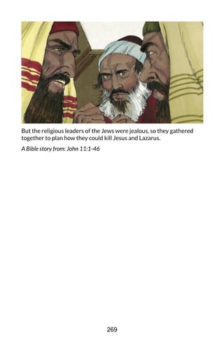 But the religious leaders of the Jews were jealous, so they gathered
together to plan how they could kill Jesus and Lazarus.
A Bible story from: John 11:1-46
269
 