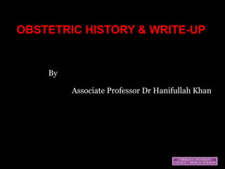 OBSTETRIC HISTORY & WRITE-UP


  
   By 
 
                                                    
               Associate Professor Dr Hanifullah Khan
 