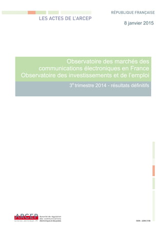 Observatoire des marchés des
communications électroniques en France
Observatoire des investissements et de l’emploi
3e
trimestre 2014 - résultats définitifs
8 janvier 2015
ISSN : 2258-3106
 