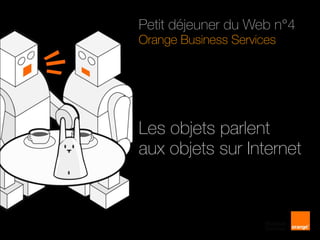 Petit déjeuner du Web n°4 Orange Business Services Les objets parlent  aux objets sur Internet 