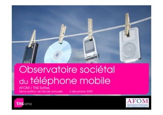 Observatoire sociétal
du téléphone mobile
AFOM / TNS Sofres
5ème édition de l'étude annuelle   3 décembre 2009
 