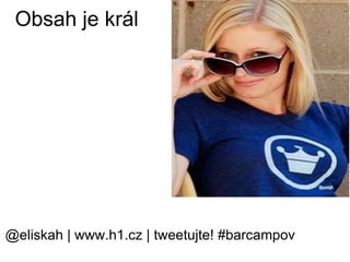 Obsah je král @eliskah | www.h1.cz | tweetujte! #barcampov 