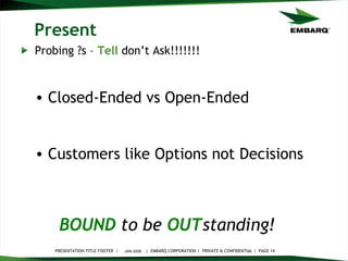 Present Probing ?s –  Tell  don’t Ask!!!!!!! JAN 2008 BOUND   to be   OUT standing!   Closed-Ended vs Open-Ended Customers like Options not Decisions 