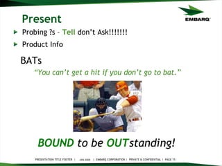 Present Probing ?s –  Tell  don’t Ask!!!!!!! Product Info JAN 2008 BOUND   to be   OUT standing!   BATs “ You can’t get a hit if you don’t go to bat.” 