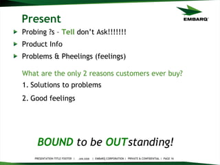 Present Probing ?s –  Tell  don’t Ask!!!!!!! Product Info Problems & Pheelings (feelings) JAN 2008 BOUND   to be   OUT standing!   What are the only 2 reasons customers ever buy? Solutions to problems Good feelings 