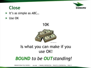 Close It’s as simple as ABC… Use OK JAN 2008 BOUND   to be   OUT standing!   10K Is what you can make if you use OK! 