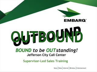 BOUND  to be  OUT standing!   OUTBOUND OUTBOUND Jefferson City Call Center Supervisor-Led Sales Training   