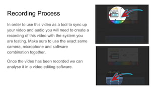 Recording Process
In order to use this video as a tool to sync up
your video and audio you will need to create a
recording...