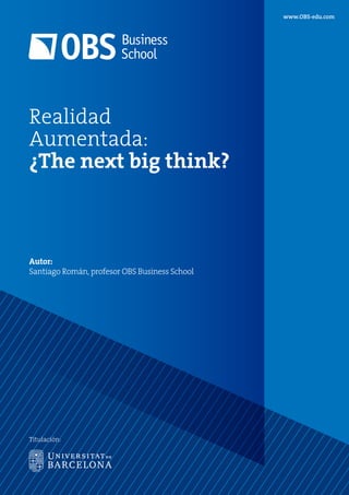 www.OBS-edu.com
Titulación:
Realidad
Aumentada:
¿The next big think?
Autor:
Santiago Román, profesor OBS Business School
 