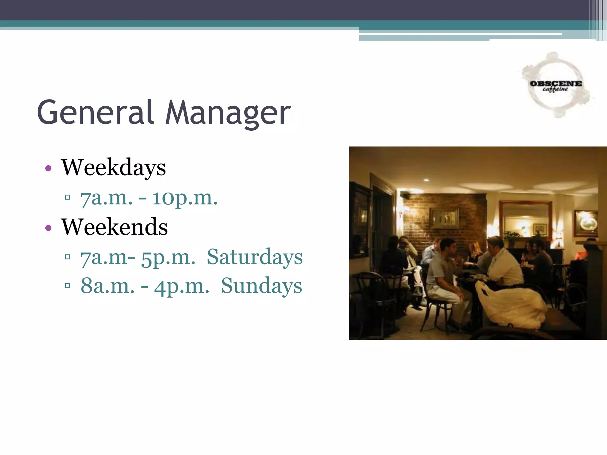 General Manager
• Weekdays
▫ 7a.m. - 10p.m.
• Weekends
▫ 7a.m- 5p.m. Saturdays
▫ 8a.m. - 4p.m. Sundays
 