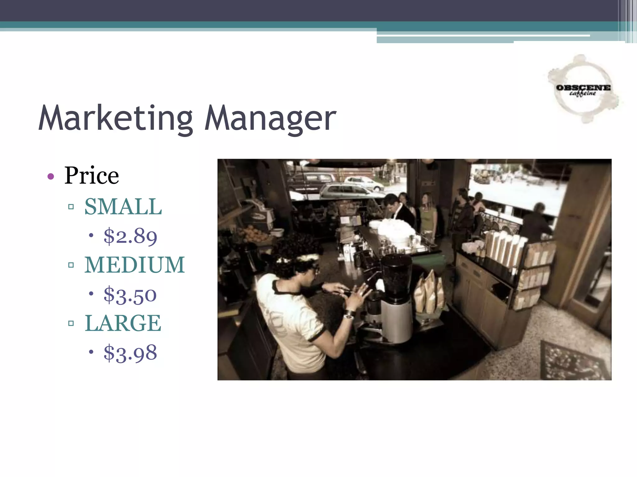 Marketing Manager
• Price
▫ SMALL
 $2.89
▫ MEDIUM
 $3.50
▫ LARGE
 $3.98
 