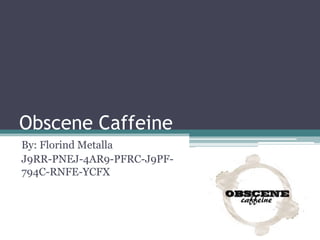 Obscene Caffeine
By: Florind Metalla
J9RR-PNEJ-4AR9-PFRC-J9PF-
794C-RNFE-YCFX
 