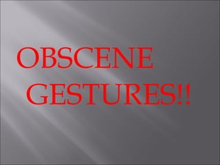 OBSCENE GESTURES!! 
