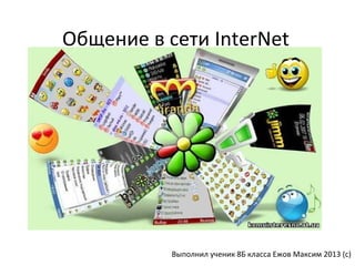 Общение в сети InterNet
Выполнил ученик 8Б класса Ежов Максим 2013 (с)
 