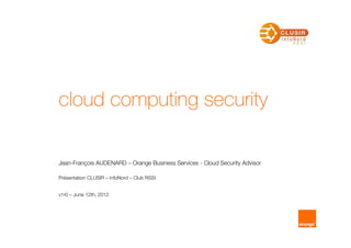 cloud computing security

Jean-François AUDENARD – Orange Business Services - Cloud Security Advisor

Présentation CLUSIR – InfoNord – Club RSSI


v1r0 – June 12th, 2012
 