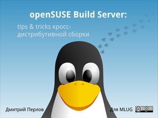 openSUSE Build Server:
tips & tricks кроссдистрибутивной сборки

Дмитрий Перлов

Для MLUG

 